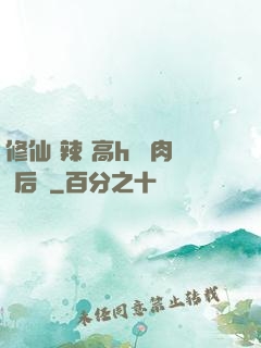 修仙 辣 高h 濃肉 后宮